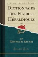 Dictionnaire Des Figures Heraldiques, Vol. 7 (classic Reprint) di Theodore De Renesse edito da Forgotten Books