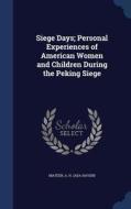 Siege Days; Personal Experiences Of American Women And Children During The Peking Siege edito da Sagwan Press