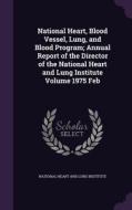 National Heart, Blood Vessel, Lung, And Blood Program; Annual Report Of The Director Of The National Heart And Lung Institute Volume 1975 Feb edito da Palala Press