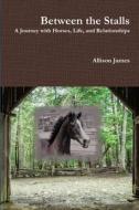 Between the Stalls - a Journey with Horses, Life and Relationships di Allison James edito da Lulu.com