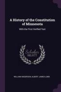 A History of the Constitution of Minnesota: With the First Verified Text di William Anderson, Albert James Lobb edito da CHIZINE PUBN