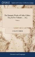 The Dramatic Works Of Colley Cibber, Esq di COLLEY CIBBER edito da Lightning Source Uk Ltd