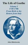 The Life of Goethe: Volume I 1749-1788; From Birth to the Return from Italy di Albert Bielschowsky edito da INTL LAW & TAXATION PUBL