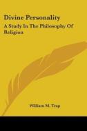 Divine Personality: A Study in the Philosophy of Religion di William M. Trap edito da Kessinger Publishing