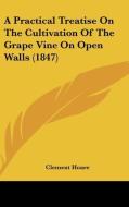 A Practical Treatise On The Cultivation Of The Grape Vine On Open Walls (1847) di Clement Hoare edito da Kessinger Publishing, Llc