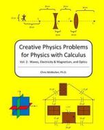 Creative Physics Problems for Physics with Calculus: Waves, Electricity & Magnetism, and Optics di Chris McMullen Ph. D. edito da Createspace