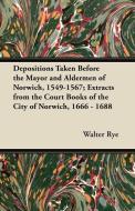 Depositions Taken Before the Mayor and Aldermen of Norwich, 1549-1567; Extracts from the Court Books of the City of Norw di Walter Rye edito da Owens Press