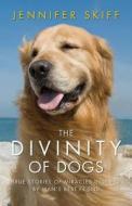 The Divinity of Dogs: True Stories of Miracles Inspired by Man's Best Friend di Jennifer Skiff edito da Atria Books