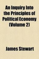An Inquiry Into the Principles of Political Economy Volume 2 di James Stewart edito da Rarebooksclub.com
