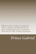 How to Be a Great Manager and a Great Leader Both at the Work Place and at Home Volumes 1-10, Third Edition: How to Be a Great Leader di Prince Gabriel edito da Createspace