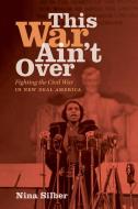 This War Ain't Over: Fighting the Civil War in New Deal America di Nina Silber edito da UNIV OF NORTH CAROLINA PR