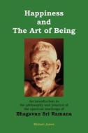 Happiness and the Art of Being: An Introduction to the Philosophy and Practice of the Spiritual Teachings of Bhagavan Sri Ramana (Second Edition) di Michael James edito da Createspace