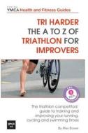 Tri Harder - The A to Z of Triathlon for Improvers: The Triathlon Competitors' Guide to Training and Improving Your Running, Cycling and Swimming Time di Max Bower edito da Createspace