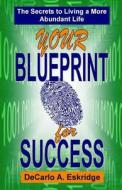 Your Blueprint for Success: The Secrets to Living a More Abundant Life di DeCarlo a. Eskridge edito da Createspace
