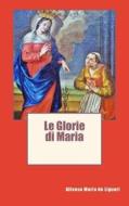 Le Glorie Di Maria di Alfonso Maria De Liguori edito da Createspace