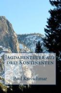 Jagdabenteuer Auf Drei Kontinenten di Paul Kretschmar edito da Createspace