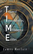 T.I.M.E: Temporal Inconsistencies, Mythological Entities di James Moclair edito da AUTHORHOUSE
