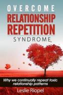 Overcome Relationship Repetition Syndrome di Leslie Riopel edito da Createspace