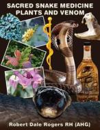 Sacred Snake Medicine Plants and Venom di Robert Dale Rogers Rh edito da Createspace