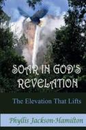 Soar in God's Revelation the Elevation That Lifts di Phyllis Jackson-Hamilton edito da Createspace