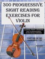 300 Progressive Sight Reading Exercises for Violin Large Print Version: Part One of Two, Exercises 1-150 di Robert Anthony edito da Createspace