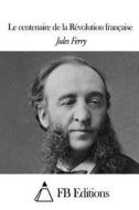 Le Centenaire de La Revolution Francaise di Jules Ferry edito da Createspace