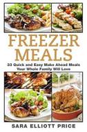 Freezer Meals: 33 Quick and Easy Make Ahead Meals Your Whole Family Will Love di Sara Elliott Price edito da Createspace