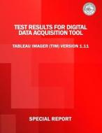 Test Results for Digital Data Acquisition Tool: Tableau Imager (Tim) Version 1.11 di U. S. Department of Justice edito da Createspace