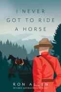 I Never Got To Ride A Horse di Ron Allen edito da Friesenpress