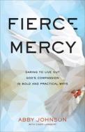 Fierce Mercy: Daring to Live Out God's Compassion in Bold and Practical Ways di Abby Johnson edito da BAKER BOOKS