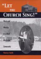 Let the Church Sing! - Music and Worship in a Black Mississippi Community di Therese Smith edito da University of Rochester Press