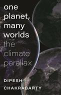 One Planet, Many Worlds - The Climate Parallax di Dipesh Chakrabarty edito da Brandeis University Press