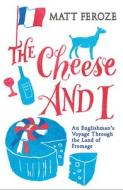 The Cheese and I: An Englishman's Voyage Through the Land of Fromage di Matt Feroze edito da MICHAEL OMARA BOOKS