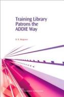 Training Library Patrons the Addie Way di Debby Wegener edito da CHANDOS PUB