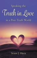 Speaking the Truth in Love in a Post-Truth World di Susan Heck edito da FOCUS PUB INC