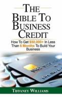 The Bible to Business Credit: How to Get $50,000+ in Less Than 6 Months to Build Your Business di Tiffaney Williams edito da Createspace Independent Publishing Platform