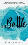 The Battle: A Mother's Guide to Conquer Anxiety, Depression and Self Doubt di Laura Mausolf edito da Createspace Independent Publishing Platform
