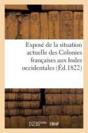 Exposé de la Situation Actuelle Des Colonies Françaises Aux Indes Occidentales di Sans Auteur edito da HACHETTE LIVRE