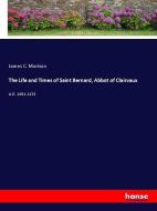 The Life and Times of Saint Bernard, Abbot of Clairvaux di James C. Morison edito da hansebooks