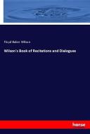 Wilson's Book of Recitations and Dialogues di Floyd Baker Wilson edito da hansebooks