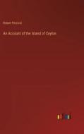 An Account of the Island of Ceylon di Robert Percival edito da Outlook Verlag