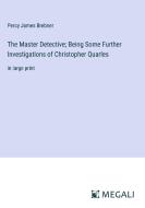 The Master Detective; Being Some Further Investigations of Christopher Quarles di Percy James Brebner edito da Megali Verlag