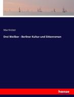 Drei Weilber - Berliner Kultur-und Sittenroman di Max Kretzer edito da hansebooks