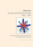 Suche nach neuen Ufern 1945 - 1950 di Rüdiger Bauer edito da Books on Demand