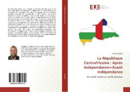 La République Centrafricaine : Après indépendance=Avant indépendance di André Laoubaï edito da Éditions universitaires européennes