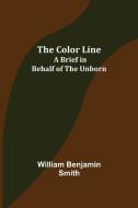 The Color Line; A Brief in Behalf of the Unborn di William Benjamin Smith edito da Alpha Editions