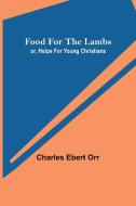 Food for the Lambs; or, Helps for Young Christians di Charles Ebert Orr edito da Alpha Editions