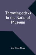 Throwing-sticks in the National Museum di Otis Tufton Mason edito da Alpha Edition