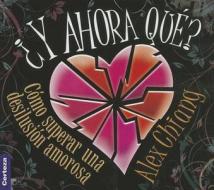 Y Ahora Que?: Como Superar una Desilusion Amorosa = Now What? di Alex Chiang edito da Certeza