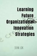 Learning Future Organizational Innovation Strategies di John Lok edito da Notion Press